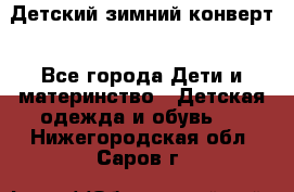 Детский зимний конверт - Все города Дети и материнство » Детская одежда и обувь   . Нижегородская обл.,Саров г.